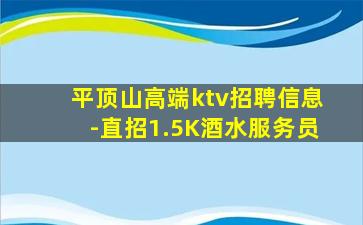 平顶山高端ktv招聘信息-直招1.5K酒水服务员