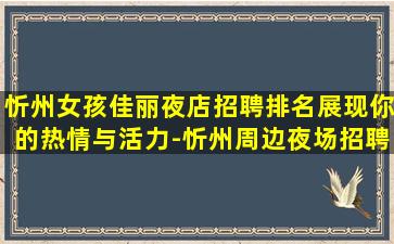 忻州女孩佳丽夜店招聘排名展现你的热情与活力-忻州周边夜场招聘酒水员模特