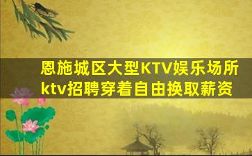 恩施城区大型KTV娱乐场所ktv招聘穿着自由换取薪资